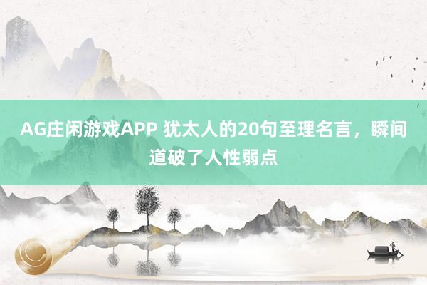 AG庄闲游戏APP 犹太人的20句至理名言，瞬间道破了人性弱点