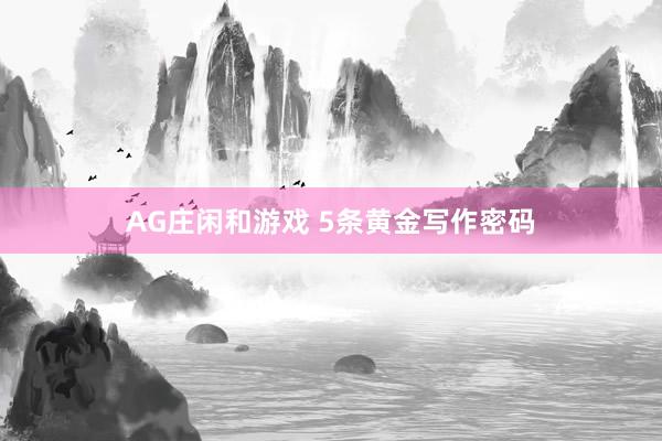 AG庄闲和游戏 5条黄金写作密码