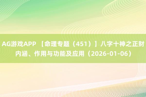 AG游戏APP 【命理专题（451）】八字十神之正财内涵、作用与功能及应用（2026-01-06）