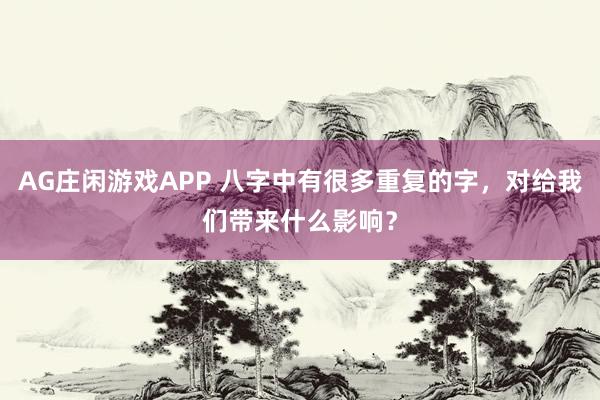 AG庄闲游戏APP 八字中有很多重复的字，对给我们带来什么影响？