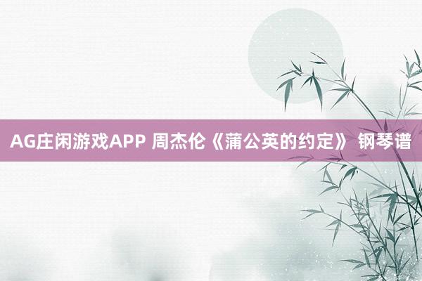 AG庄闲游戏APP 周杰伦《蒲公英的约定》 钢琴谱