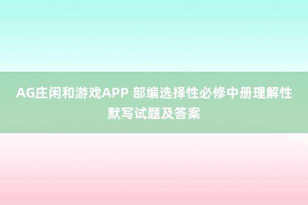 AG庄闲和游戏APP 部编选择性必修中册理解性默写试题及答案