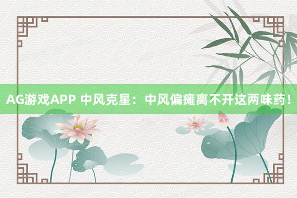 AG游戏APP 中风克星：中风偏瘫离不开这两味药！