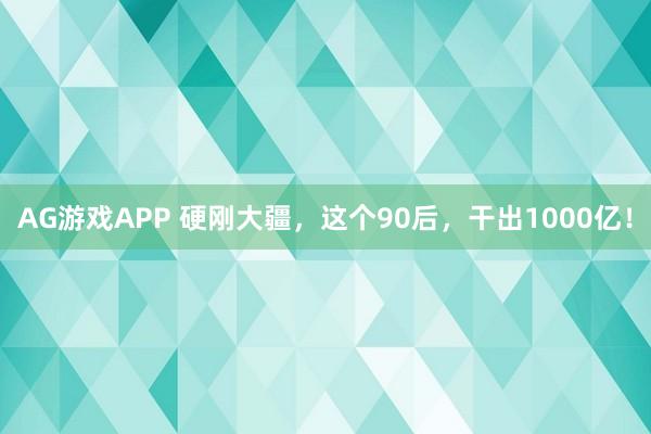 AG游戏APP 硬刚大疆，这个90后，干出1000亿！
