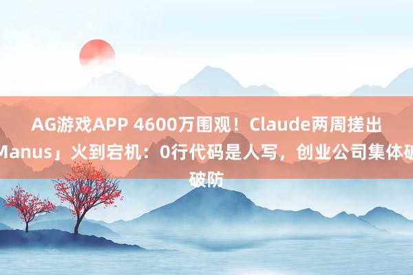 AG游戏APP 4600万围观!Claude两周搓出「Manus」火到宕机:0行代码是人写,创业公司集体破防
