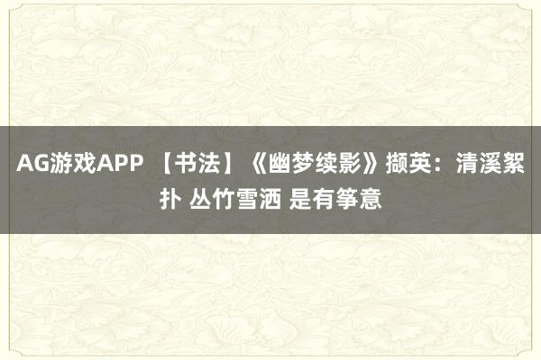AG游戏APP 【书法】《幽梦续影》撷英：清溪絮扑 丛竹雪洒 是有筝意