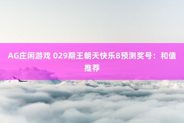 AG庄闲游戏 029期王朝天快乐8预测奖号：和值推荐