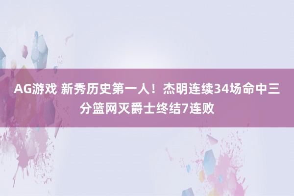 AG游戏 新秀历史第一人！杰明连续34场命中三分篮网灭爵士终结7连败