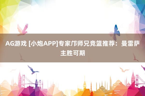 AG游戏 [小炮APP]专家邝师兄竞篮推荐：曼雷萨主胜可期