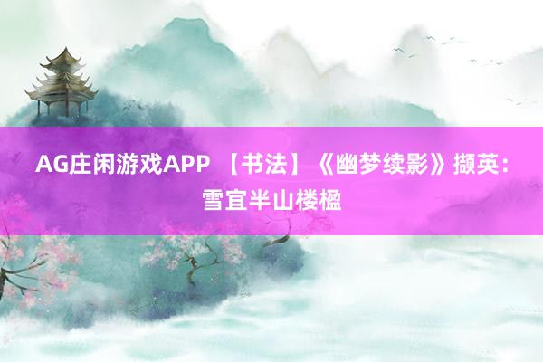 AG庄闲游戏APP 【书法】《幽梦续影》撷英：雪宜半山楼楹