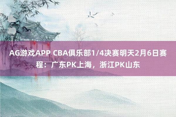 AG游戏APP CBA俱乐部1/4决赛明天2月6日赛程：广东PK上海，浙江PK山东