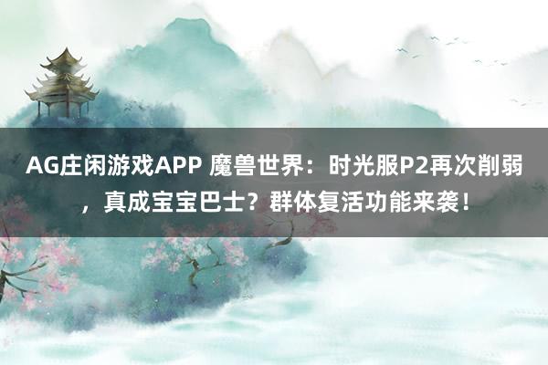 AG庄闲游戏APP 魔兽世界：时光服P2再次削弱，真成宝宝巴士？群体复活功能来袭！