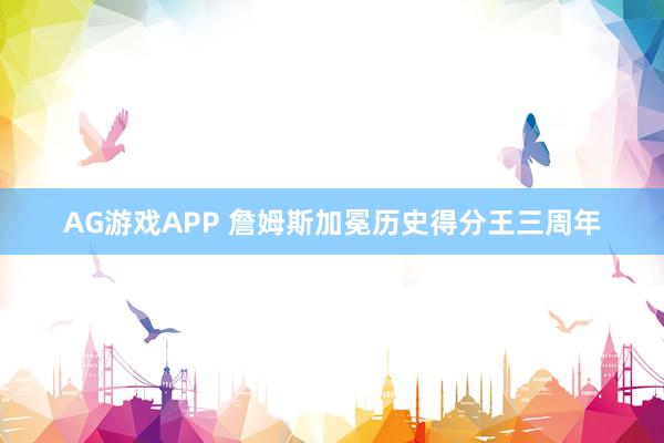AG游戏APP 詹姆斯加冕历史得分王三周年