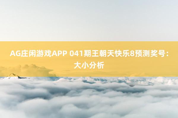 AG庄闲游戏APP 041期王朝天快乐8预测奖号：大小分析