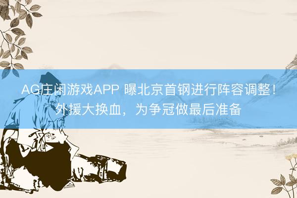 AG庄闲游戏APP 曝北京首钢进行阵容调整！外援大换血，为争冠做最后准备