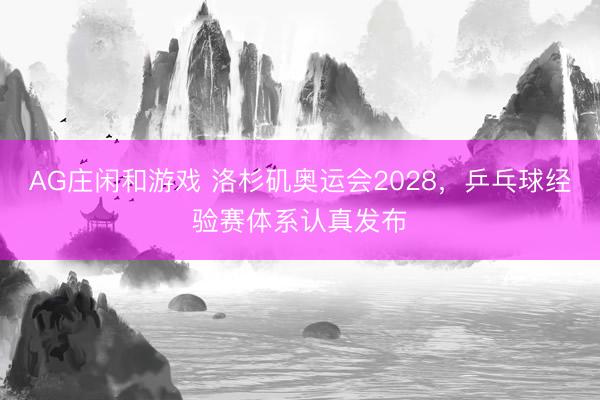 AG庄闲和游戏 洛杉矶奥运会2028,乒乓球经验赛体系认真发布