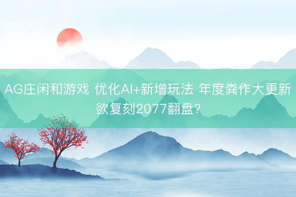 AG庄闲和游戏 优化AI+新增玩法 年度粪作大更新欲复刻2077翻盘?