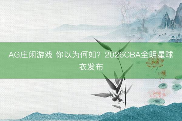 AG庄闲游戏 你以为何如？2026CBA全明星球衣发布