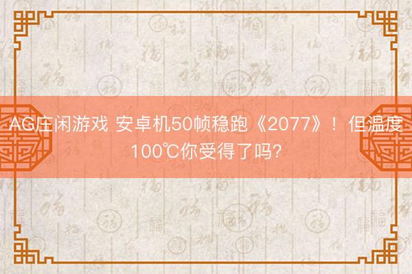 AG庄闲游戏 安卓机50帧稳跑《2077》!但温度100℃你受得了吗?