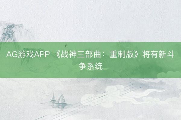 AG游戏APP 《战神三部曲:重制版》将有新斗争系统