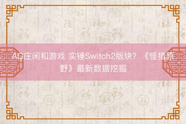 AG庄闲和游戏 实锤Switch2版块？《怪猎原野》最新数据挖掘