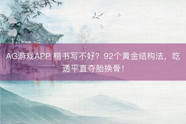 AG游戏APP 楷书写不好？92个黄金结构法，吃透平直夺胎换骨！