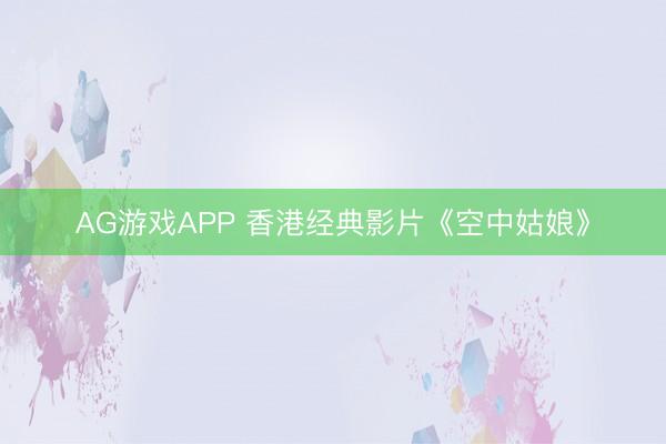 AG游戏APP 香港经典影片《空中姑娘》