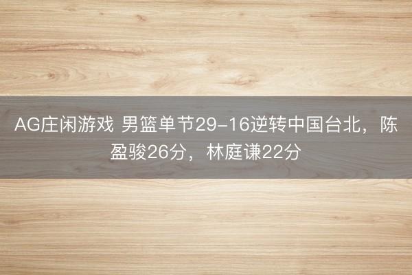 AG庄闲游戏 男篮单节29-16逆转中国台北,陈盈骏26分,林庭谦22分