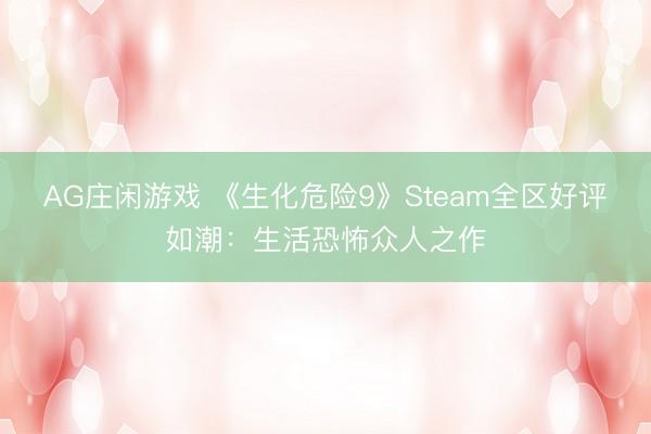 AG庄闲游戏 《生化危险9》Steam全区好评如潮：生活恐怖众人之作